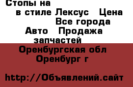 Стопы на Toyota Land Criuser 200 в стиле Лексус › Цена ­ 11 999 - Все города Авто » Продажа запчастей   . Оренбургская обл.,Оренбург г.